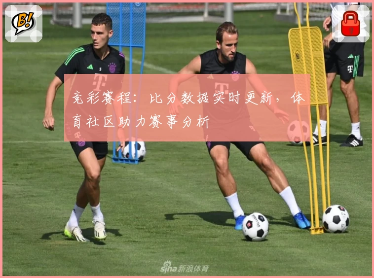 竞彩赛程：比分数据实时更新，体育社区助力赛事分析