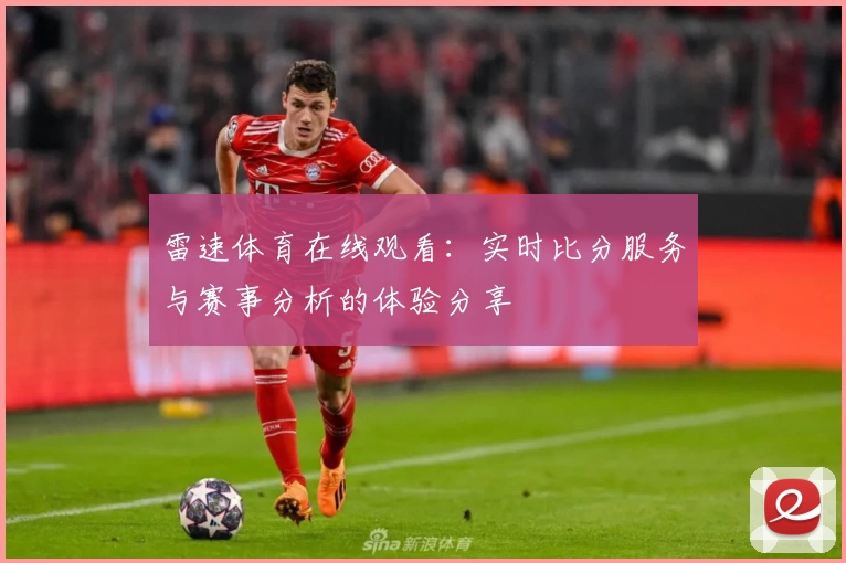 雷速体育在线观看：实时比分服务与赛事分析的体验分享