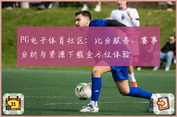 PG电子体育社区：比分服务、赛事分析与资源下载全方位体验
