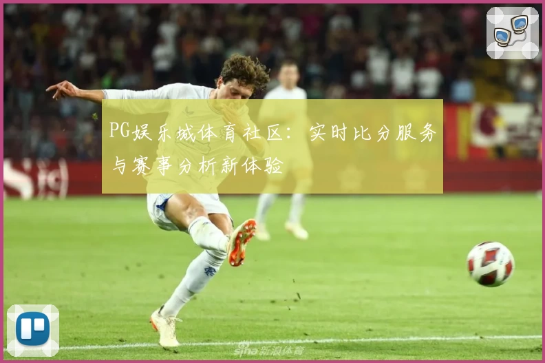 PG娱乐城体育社区：实时比分服务与赛事分析新体验