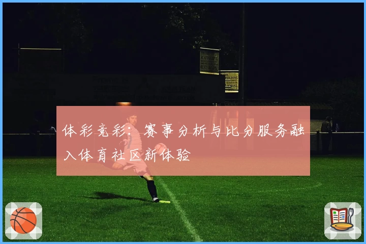 体彩竞彩：赛事分析与比分服务融入体育社区新体验