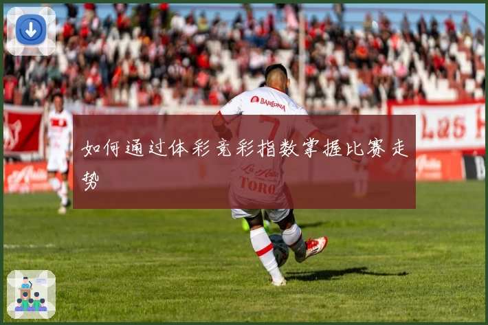 如何通过体彩竞彩指数掌握比赛走势