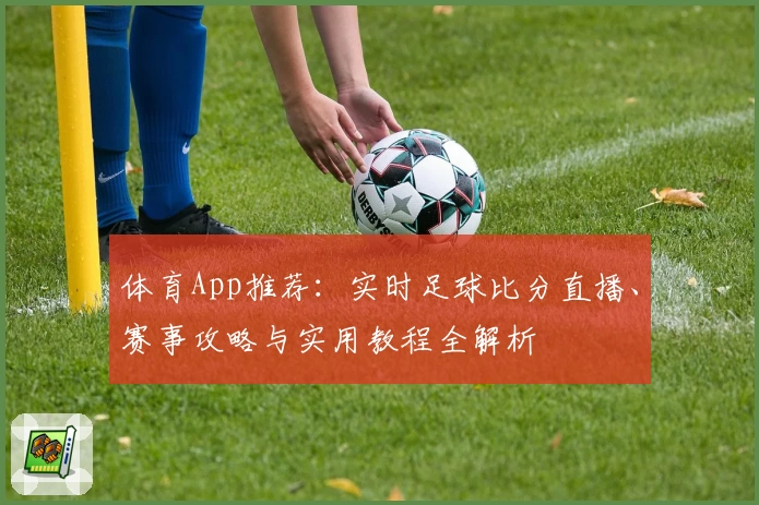 体育App推荐：实时足球比分直播、赛事攻略与实用教程全解析