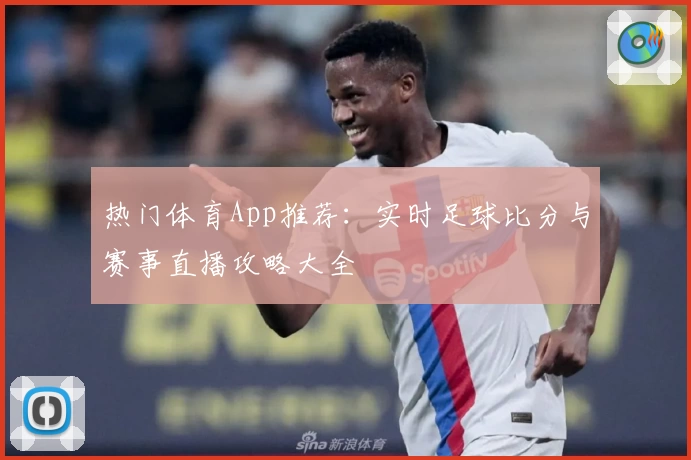 热门体育App推荐：实时足球比分与赛事直播攻略大全