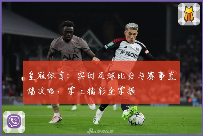 皇冠体育：实时足球比分与赛事直播攻略，掌上精彩全掌握