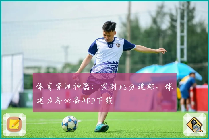 体育资讯神器：实时比分追踪，球迷力荐必备App下载