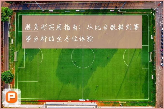 胜负彩实用指南：从比分数据到赛事分析的全方位体验