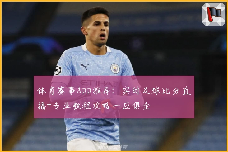 体育赛事App推荐：实时足球比分直播+专业教程攻略一应俱全