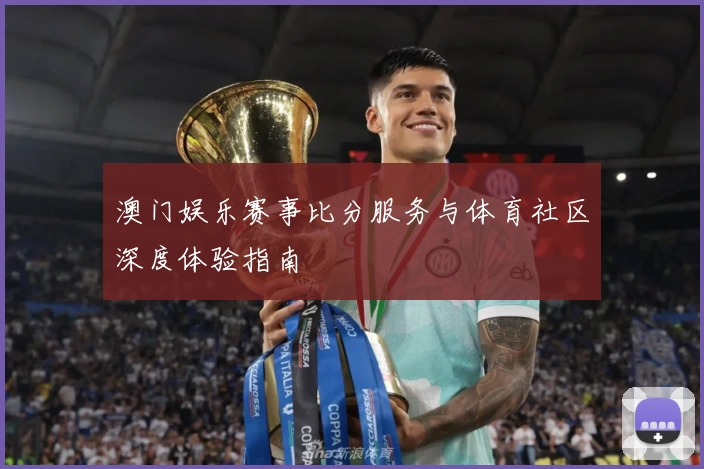 澳门娱乐赛事比分服务与体育社区深度体验指南