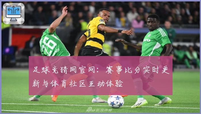 足球竞猜网官网：赛事比分实时更新与体育社区互动体验
