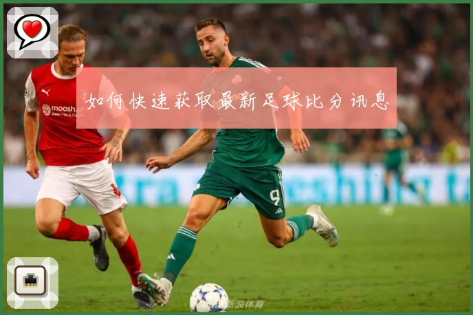 如何快速获取最新足球比分讯息
