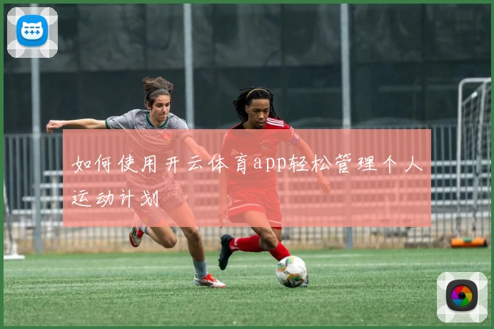 如何使用开云体育app轻松管理个人运动计划