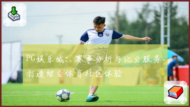 PG娱乐城：赛事分析与比分服务，打造综合体育社区体验