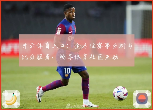开云体育入口：全方位赛事分析与比分服务，畅享体育社区互动