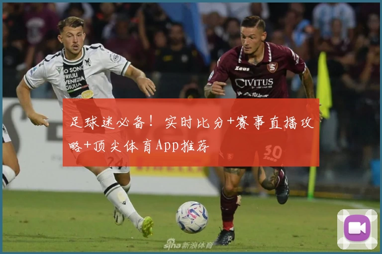 足球迷必备！实时比分+赛事直播攻略+顶尖体育App推荐