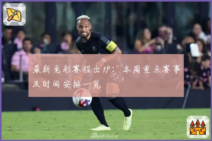 最新竞彩赛程出炉:本周重点赛事及时间安排一览