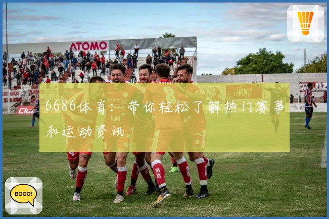 6686体育:带你轻松了解热门赛事和运动资讯