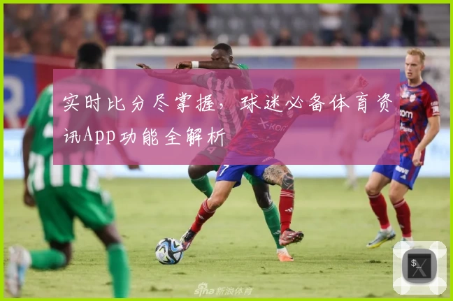 实时比分尽掌握，球迷必备体育资讯App功能全解析