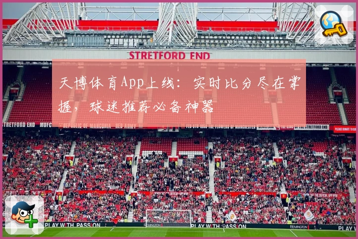 天博体育App上线：实时比分尽在掌握，球迷推荐必备神器