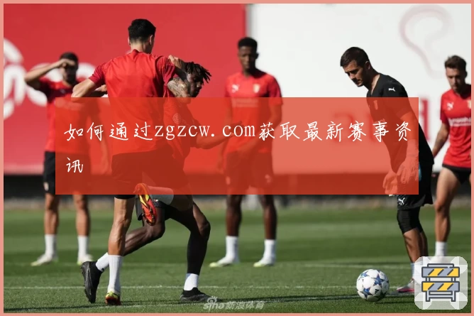 如何通过zgzcw.com获取最新赛事资讯