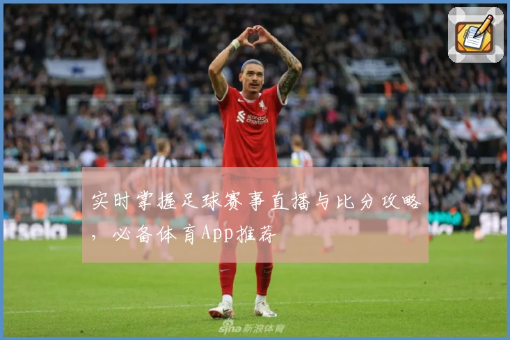实时掌握足球赛事直播与比分攻略，必备体育App推荐