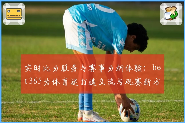 实时比分服务与赛事分析体验：bet365为体育迷打造交流与观赛新方式