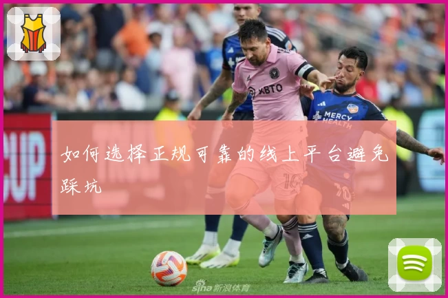 如何选择正规可靠的线上平台避免踩坑