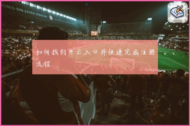 如何找到开云入口并快速完成注册流程