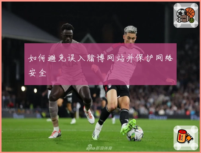 如何避免误入赌博网站并保护网络安全