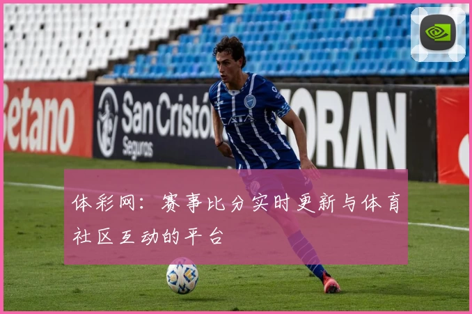 体彩网：赛事比分实时更新与体育社区互动的平台