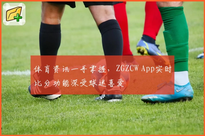 体育资讯一手掌握，ZGZCW App实时比分功能深受球迷喜爱
