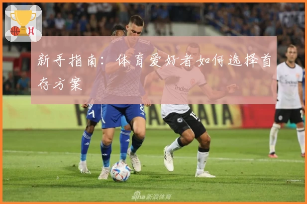 新手指南：体育爱好者如何选择首存方案