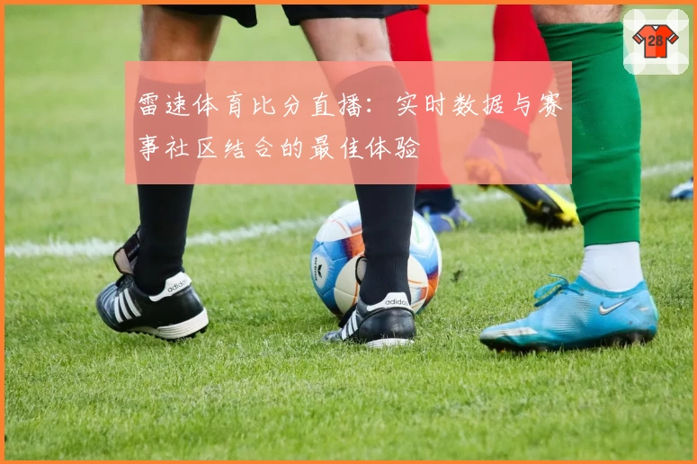 雷速体育比分直播：实时数据与赛事社区结合的最佳体验