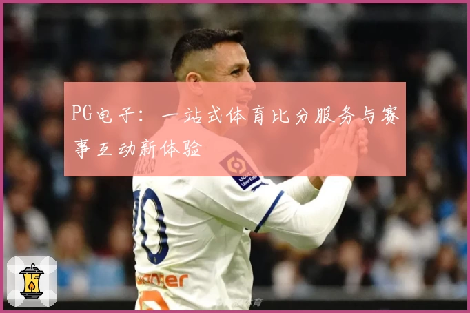 PG电子：一站式体育比分服务与赛事互动新体验