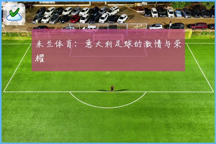 米兰体育:意大利足球的激情与荣耀
