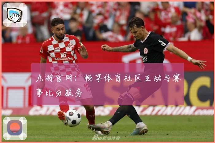 九游官网：畅享体育社区互动与赛事比分服务