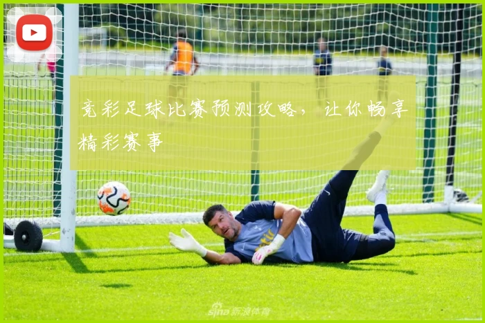 竞彩足球比赛预测攻略，让你畅享精彩赛事