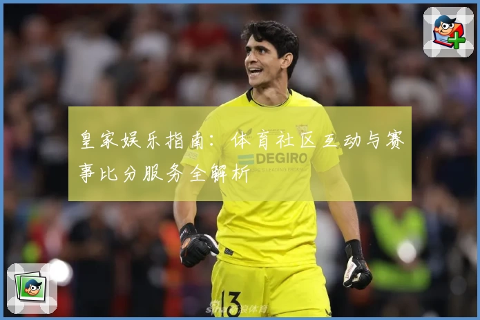 皇家娱乐指南：体育社区互动与赛事比分服务全解析