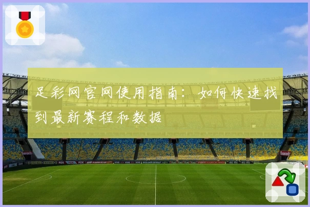 足彩网官网使用指南：如何快速找到最新赛程和数据