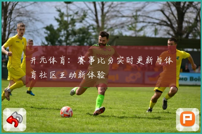 开元体育:赛事比分实时更新与体育社区互动新体验