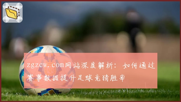 zgzcw.com网站深度解析：如何通过赛事数据提升足球竞猜胜率