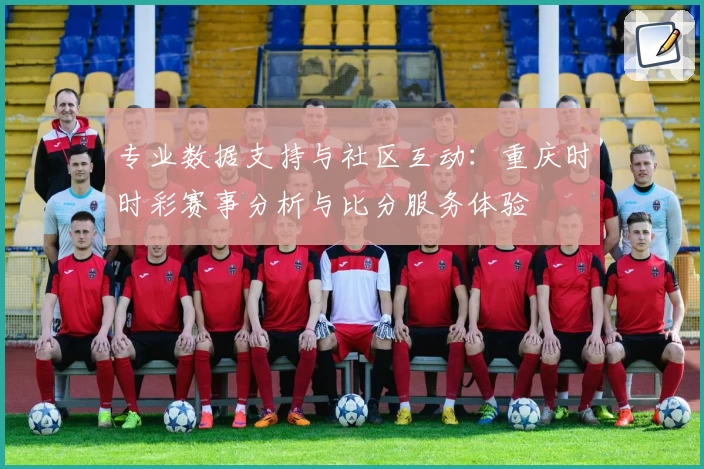 专业数据支持与社区互动:重庆时时彩赛事分析与比分服务体验
