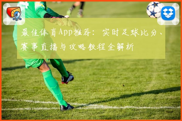 最佳体育App推荐：实时足球比分、赛事直播与攻略教程全解析