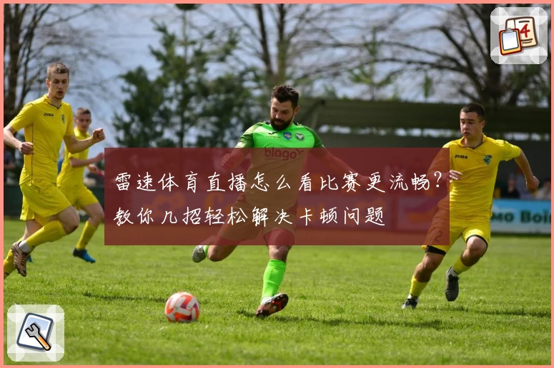 雷速体育直播怎么看比赛更流畅?教你几招轻松解决卡顿问题