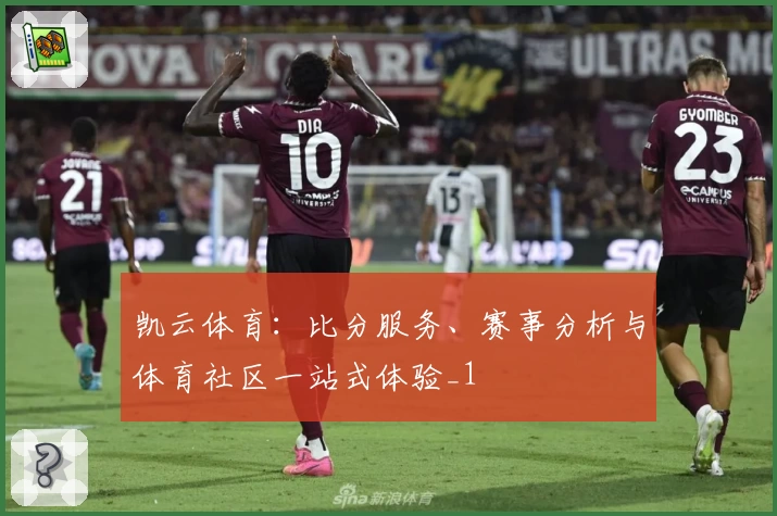 凯云体育：比分服务、赛事分析与体育社区一站式体验_1