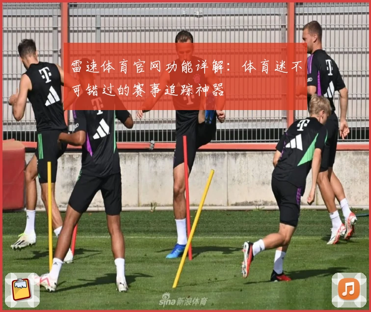 雷速体育官网功能详解：体育迷不可错过的赛事追踪神器