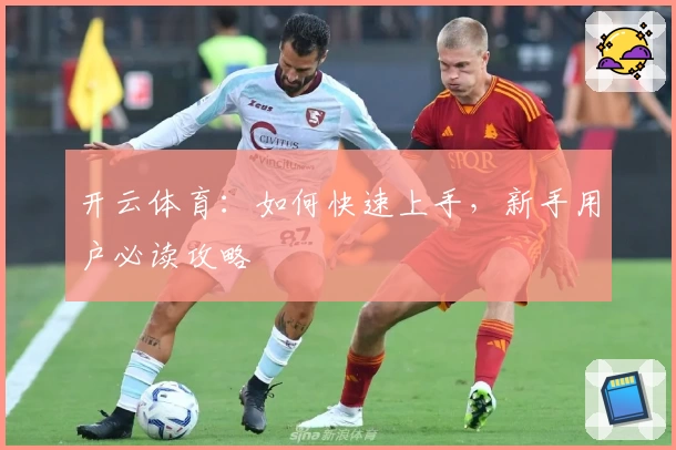 开云体育：如何快速上手，新手用户必读攻略