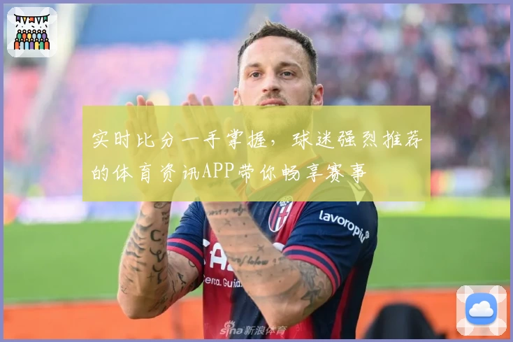 实时比分一手掌握，球迷强烈推荐的体育资讯APP带你畅享赛事