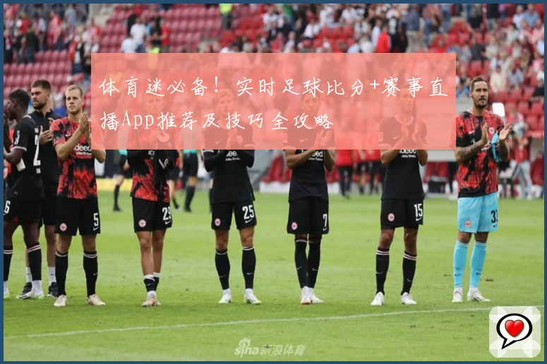 体育迷必备!实时足球比分+赛事直播App推荐及技巧全攻略