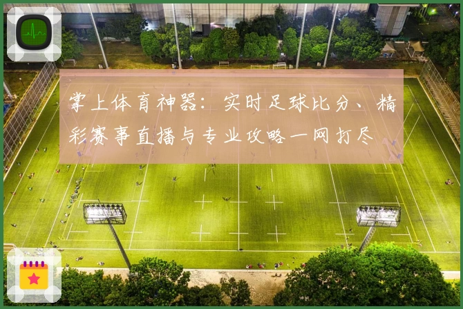 掌上体育神器：实时足球比分、精彩赛事直播与专业攻略一网打尽